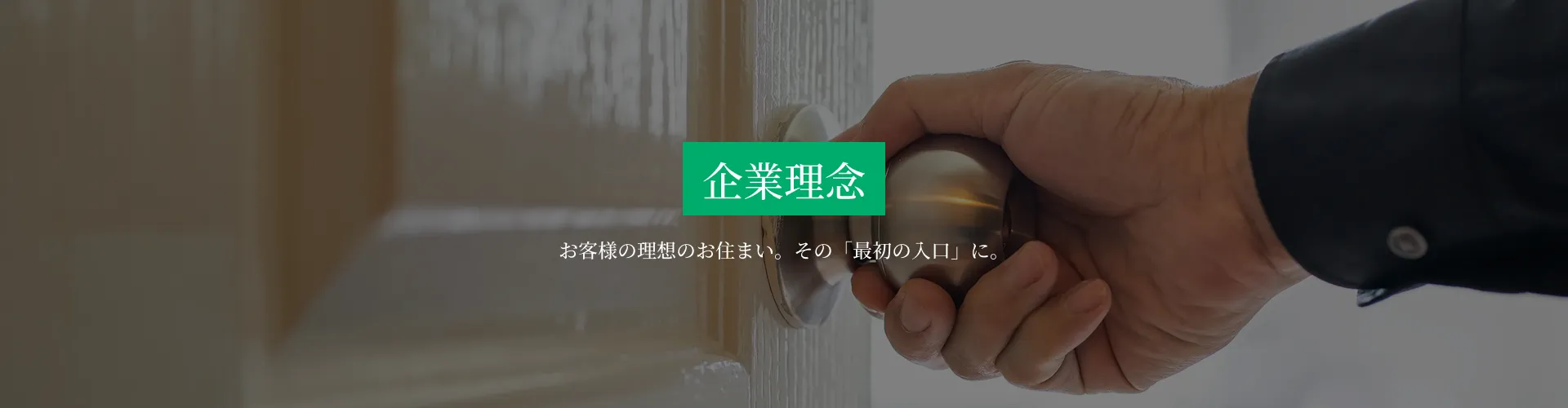 企業理念 お客様の理想のお住まい。その「最初の入口」に。